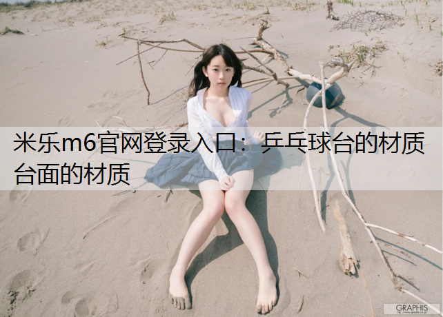 米乐m6官网登录入口：乒乓球台的材质台面的材质
