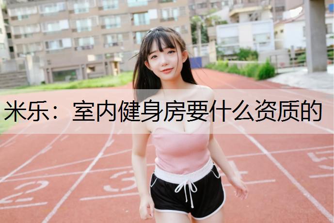 米乐：室内健身房要什么资质的