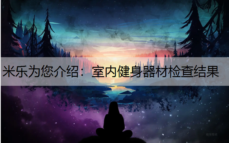 米乐为您介绍：室内健身器材检查结果