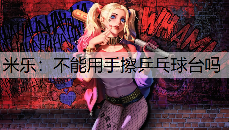 <strong>米乐：不能用手擦乒乓球台吗</strong>