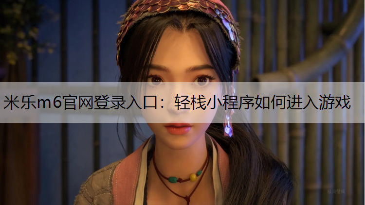 <strong>米乐m6官网登录入口：轻栈小程序如何进入游戏</strong>