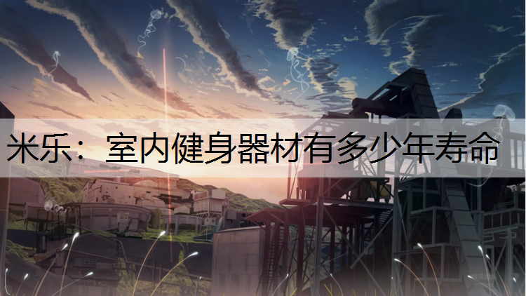 米乐：室内健身器材有多少年寿命