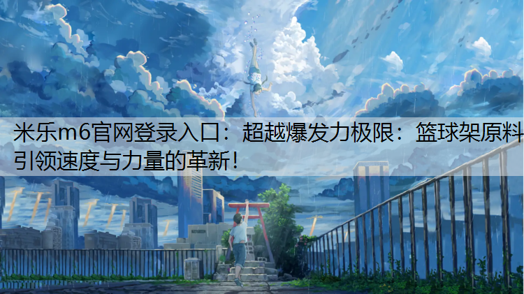 超越爆发力极限：篮球架原料引领速度与力量的革新！