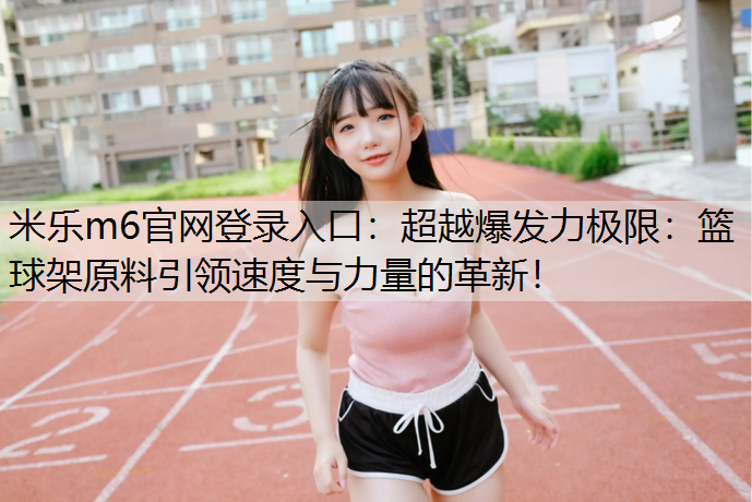 超越爆发力极限：篮球架原料引领速度与力量的革新！
